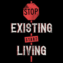 Stop existing - Start living
