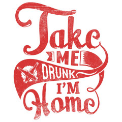 Take me drunk, I'm home!